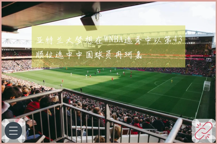 亚特兰大梦想在WNBA选秀中以第43顺位选中中国球员冉珂嘉