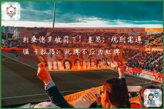 利桑德罗被罚下！基恩：规则需遵循 卡拉格：此牌不应为红牌