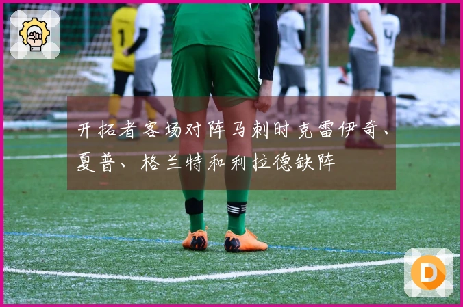 开拓者客场对阵马刺时克雷伊奇、夏普、格兰特和利拉德缺阵