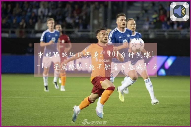 中超降级热门现身：101分钟失球1-1，垫底球队5轮不胜落后蓉城21分