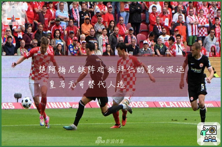 楚阿梅尼缺阵对抗拜仁的影响深远，皇马无可替代人选