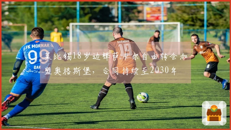 莱比锡18岁边锋萨卡尔自由转会加盟奥格斯堡，合同持续至2030年