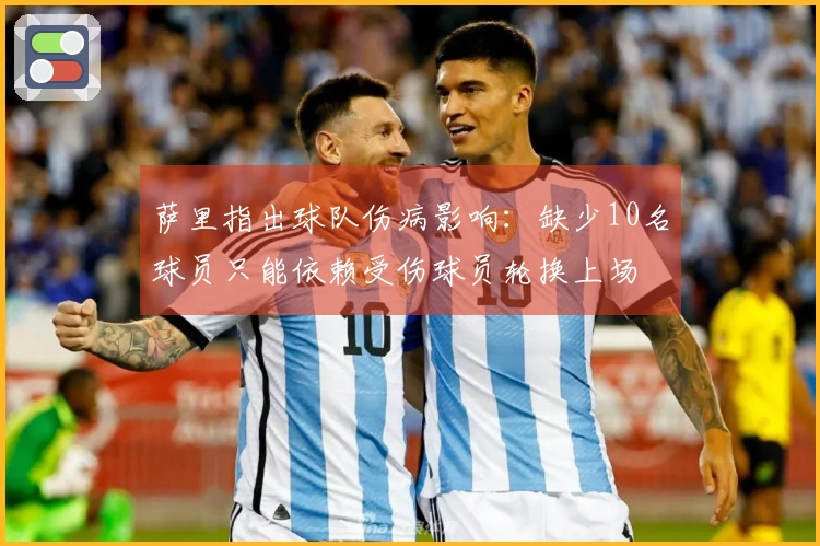 萨里指出球队伤病影响：缺少10名球员只能依赖受伤球员轮换上场
