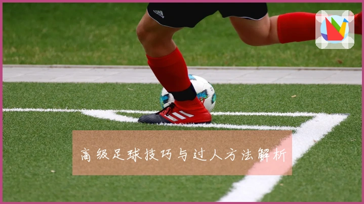高级足球技巧与过人方法解析