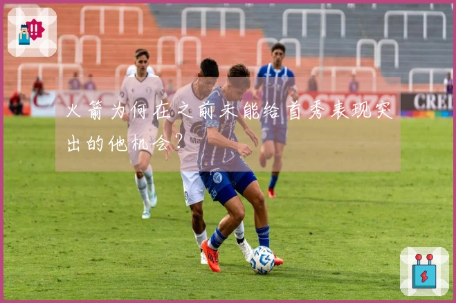 火箭为何在之前未能给首秀表现突出的他机会？