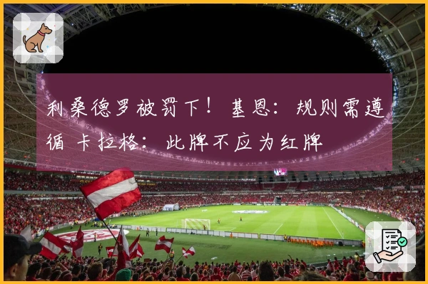 利桑德罗被罚下！基恩：规则需遵循 卡拉格：此牌不应为红牌