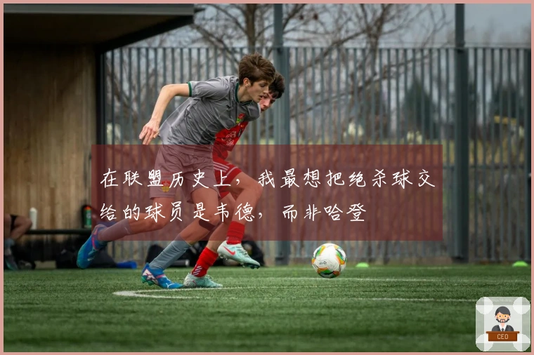 在联盟历史上，我最想把绝杀球交给的球员是韦德，而非哈登