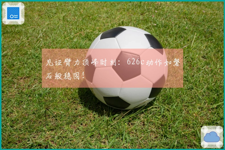 见证臂力顶峰时刻：626c动作如磐石般稳固！