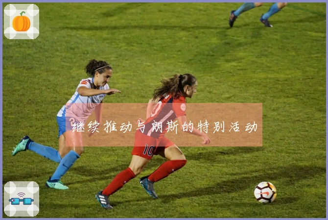 继续推动与朗斯的特别活动